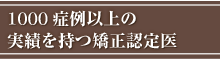 1000症例以上の実績を持つ矯正認定医