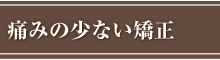 痛みの少ない矯正